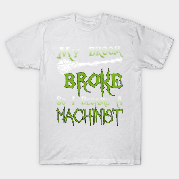 My Broom Broke So I Became  A Machinist T-Shirt-TOZ